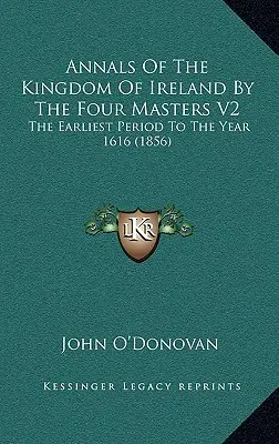 Annales du royaume d'Irlande par les quatre maîtres V2 : De la période la plus ancienne à l'année 1616 (1856) - Annals Of The Kingdom Of Ireland By The Four Masters V2: The Earliest Period To The Year 1616 (1856)