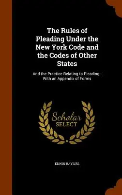 Les règles de plaidoirie selon le code de New York et les codes d'autres États : Et la pratique relative à la plaidoirie : Avec un appendice de formulaires - The Rules of Pleading Under the New York Code and the Codes of Other States: And the Practice Relating to Pleading: With an Appendix of Forms