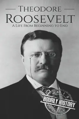 Theodore Roosevelt : Une vie du début à la fin - Theodore Roosevelt: A Life from Beginning to End