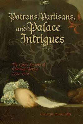 Patrons, partisans et intrigues de palais : La société de cour du Mexique colonial 1702-1710 - Patrons, Partisans, and Palace Intrigues: The Court Society of Colonial Mexico 1702-1710