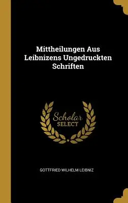 Mittheilungen Aus Leibnizens Ungedruckten Schriften (en anglais) - Mittheilungen Aus Leibnizens Ungedruckten Schriften