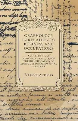 Graphology in Relation to Business and Occupations - A Collection of Historical Articles on the Identification of Aptitudes in Handwriting Analysis (La graphologie en relation avec les affaires et les professions - Une collection d'articles historiques sur l'identification des aptitudes dans l'analy - Graphology in Relation to Business and Occupations - A Collection of Historical Articles on the Identification of Aptitudes in Handwriting Analysis