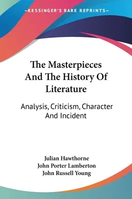 Les chefs-d'œuvre et l'histoire de la littérature : Analyse, Critique, Caractère et Incident - The Masterpieces And The History Of Literature: Analysis, Criticism, Character And Incident