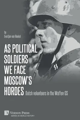 En tant que soldats politiques, nous affrontons les hordes de Moscou : Les volontaires néerlandais dans la Waffen-SS - As political soldiers we face Moscow's hordes: Dutch volunteers in the Waffen-SS