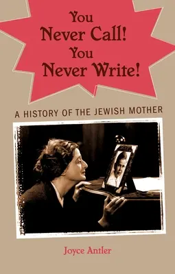 Vous n'appelez jamais ! Vous n'écrivez jamais ! Une histoire de la mère juive - You Never Call! You Never Write!: A History of the Jewish Mother