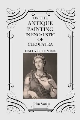 Sur la peinture ancienne à l'encaustique de Cléopâtre : Découverte en 1818 - On the Antique Painting in Encaustic of Cleopatra: Discovered in 1818