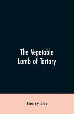 L'agneau végétal de Tartarie ; une curieuse fable sur le cotonnier. A quoi s'ajoute une esquisse de l'histoire du coton et de son commerce. - The vegetable lamb of Tartary; a curious fable of the cotton plant. To which is added a sketch of the history of cotton and the cotton trade