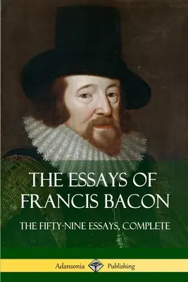 Les Essais de Francis Bacon : Les cinquante-neuf essais, complets - The Essays of Francis Bacon: The Fifty-Nine Essays, Complete