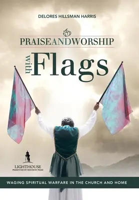 Praise and Worship with Flags (Louange et adoration avec des drapeaux) : La guerre spirituelle dans l'église et à la maison - Praise and Worship with Flags: Waging Spiritual Warfare in the Church and Home