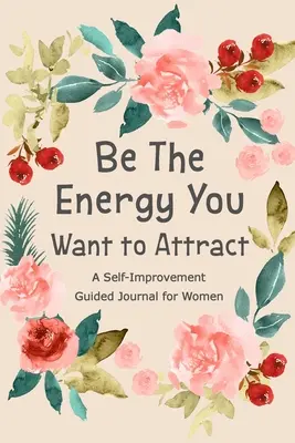 Le livre de l'énergie que vous voulez attirer : Journal guidé pour les femmes, journal d'amélioration de soi, journal de développement de soi, livre de questions quotidiennes. - Be The Energy You Want to Attract: Guided Journal for Women, Self Improvement Journal, Self Development Journal, Daily Question Book