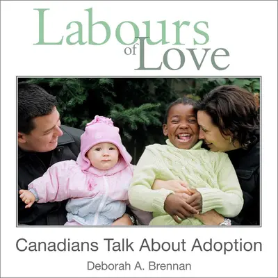 Les travaux d'amour : Les Canadiens parlent de l'adoption - Labours of Love: Canadians Talk about Adoption