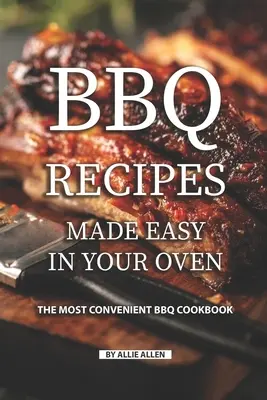 Recettes de barbecue faciles à préparer dans votre four : le livre de recettes de barbecue le plus pratique - BBQ Recipes Made Easy in Your Oven: The Most Convenient BBQ Cookbook