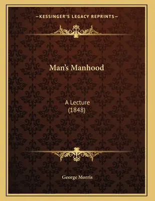 La virilité de l'homme : A Lecture (1848) - Man's Manhood: A Lecture (1848)