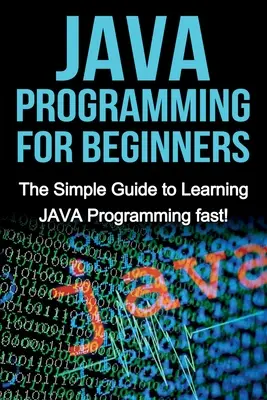 Programmation JAVA pour débutants : Le guide simple pour apprendre la programmation JAVA rapidement ! - JAVA Programming for Beginners: The Simple Guide to Learning JAVA Programming fast!