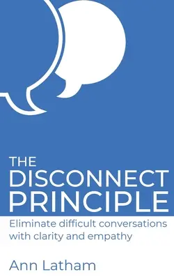 Le principe de déconnexion : éliminer les conversations difficiles grâce à la clarté et à l'empathie - The Disconnect Principle: Eliminate difficult conversations with clarity and empathy