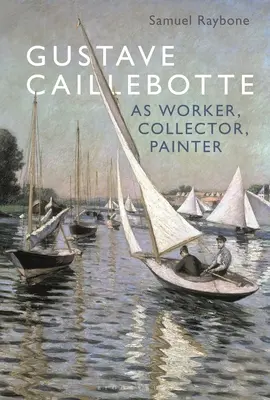 Gustave Caillebotte en tant qu'ouvrier, collectionneur et peintre - Gustave Caillebotte as Worker, Collector, Painter