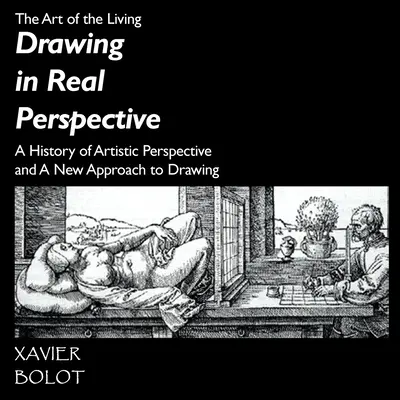 Dessiner en perspective réelle : Une histoire de la perspective artistique et une nouvelle approche du dessin - Drawing in Real Perspective: A History of artistic perspective and a new approach to drawing
