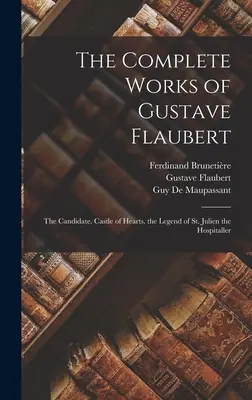 Œuvres complètes de Gustave Flaubert : Le Candidat. Le château des cœurs. La légende de Saint-Julien l'Hospitalier - The Complete Works of Gustave Flaubert: The Candidate. Castle of Hearts. the Legend of St. Julien the Hospitaller