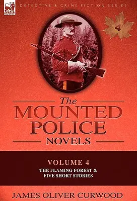 Les romans de la police montée : Volume 4 - La forêt flamboyante et cinq nouvelles - The Mounted Police Novels: Volume 4-The Flaming Forest & Five Short Stories