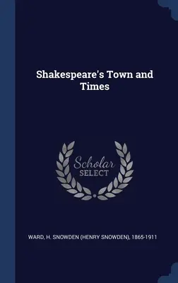 La ville et l'époque de Shakespeare (Ward H. Snowden (Henry Snowden) 1865-1) - Shakespeare's Town and Times (Ward H. Snowden (Henry Snowden) 1865-1)