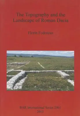 La topographie et le paysage de la Dacie romaine - The Topography and the Landscape of Roman Dacia