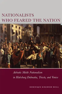 Les nationalistes qui craignaient la nation : Le multi-nationalisme adriatique dans la Dalmatie des Habsbourg, à Trieste et à Venise - Nationalists Who Feared the Nation: Adriatic Multi-Nationalism in Habsburg Dalmatia, Trieste, and Venice