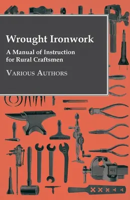 Le travail du fer forgé - Un manuel d'instruction pour les artisans ruraux - Wrought Ironwork - A Manual of Instruction for Rural Craftsmen