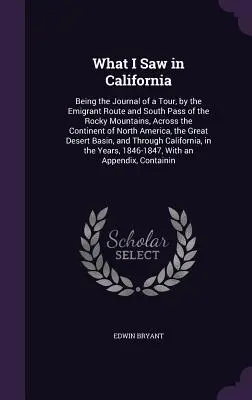 Ce que j'ai vu en Californie : Le journal d'un voyage, par la route des émigrants et le col sud des Montagnes Rocheuses, à travers le continent du Nord. - What I Saw in California: Being the Journal of a Tour, by the Emigrant Route and South Pass of the Rocky Mountains, Across the Continent of Nort