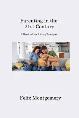 L'éducation des enfants au 21e siècle : Un manuel pour l'éducation des adolescents - Parenting in the 21st Century: A Handbook for Raising Teenagers