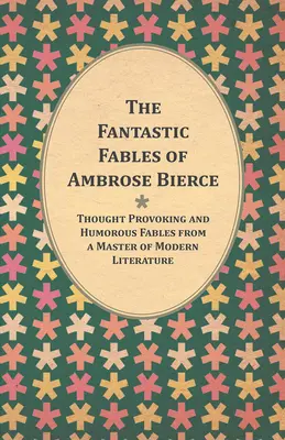 Les Fables fantastiques d'Ambrose Bierce - Fables humoristiques et stimulantes d'un maître de la littérature moderne - avec une biographie de l'auteur - The Fantastic Fables of Ambrose Bierce - Thought Provoking and Humorous Fables from a Master of Modern Literature - With a Biography of the Author