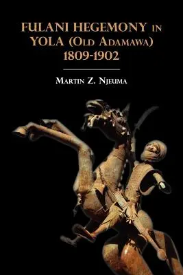 L'hégémonie des Peuls à Yola (ancienne Adamawa) 1809-1902 - Fulani Hegemony in Yola (Old Adamawa) 1809-1902