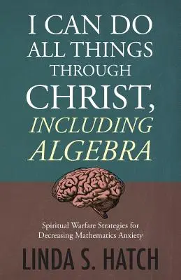 Je peux tout faire par le Christ, y compris l'algèbre : Stratégies de combat spirituel pour diminuer l'anxiété liée aux mathématiques - I Can Do All Things Through Christ, Including Algebra: Spiritual Warfare Strategies for Decreasing Mathematics Anxiety