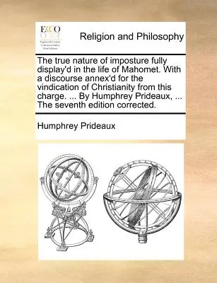 La vraie nature de l'imposture pleinement démontrée dans la vie de Mahomet. Avec un discours annexé pour défendre le christianisme de cette accusation. .. - The true nature of imposture fully display'd in the life of Mahomet. With a discourse annex'd for the vindication of Christianity from this charge. ..