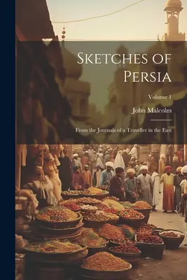 Sketches of Persia : From the Journals of a Traveller in the East ; Volume 1 (en anglais) - Sketches of Persia: From the Journals of a Traveller in the East; Volume 1