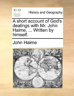 Un bref compte rendu de l'action de Dieu sur M. John Haime, ... Écrit par lui-même. - A Short Account of God's Dealings with Mr. John Haime, ... Written by Himself.