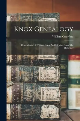 Généalogie Knox : Descendants de William Knox et de John Knox le réformateur - Knox Genealogy: Descendants Of William Knox And Of John Knox The Reformer