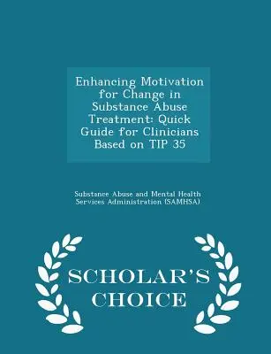 Améliorer la motivation pour le changement dans le traitement de l'abus de substances : Quick Guide for Clinicians Based on Tip 35 - Scholar's Choice Edition - Enhancing Motivation for Change in Substance Abuse Treatment: Quick Guide for Clinicians Based on Tip 35 - Scholar's Choice Edition