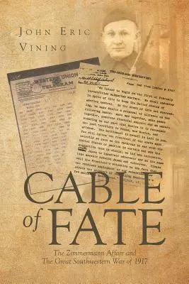 Le câble du destin : l'affaire Zimmermann et la grande guerre du Sud-Ouest de 1917 - Cable of Fate: The Zimmermann Affair and The Great Southwestern War of 1917