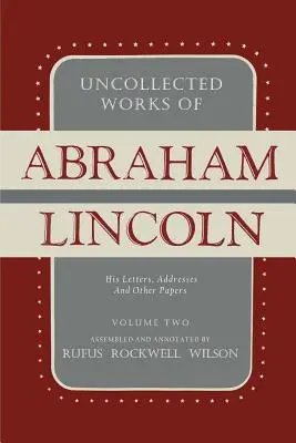 Œuvres inédites d'Abraham Lincoln : ses lettres, discours et autres documents : Volume 2 : 1841-1845 - Uncollected Works of Abraham Lincoln: His Letters, Addresses and Other Paper: Volume Two: 1841-1845