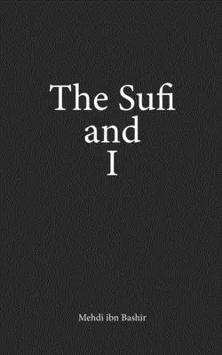 Le soufi et moi : Livre de poésie et de prose Volume I - The Sufi and I: Book of Poetry and Prose Volume I