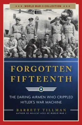 Le quinzième oublié : Les aviateurs audacieux qui ont paralysé la machine de guerre d'Hitler - Forgotten Fifteenth: The Daring Airmen Who Crippled Hitler's War Machine