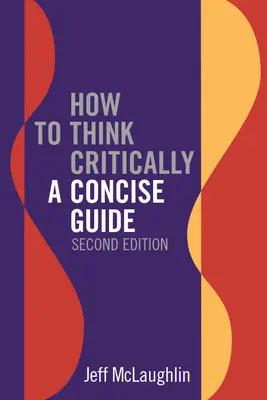 Comment penser de manière critique : Un guide concis - Deuxième édition - How to Think Critically: A Concise Guide - Second Edition