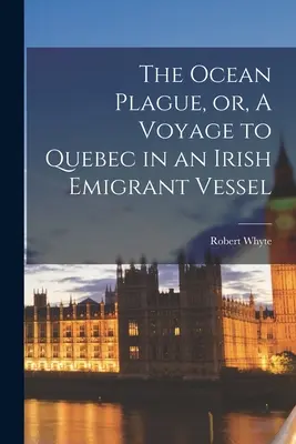 The Ocean Plague, or, A Voyage to Quebec in an Irish Emigrant Vessel [microform] (La peste de l'océan, ou un voyage au Québec sur un navire d'émigrants irlandais) - The Ocean Plague, or, A Voyage to Quebec in an Irish Emigrant Vessel [microform]