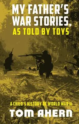 Les histoires de guerre de mon père, racontées par les jouets : L'histoire de la Seconde Guerre mondiale racontée par un enfant - My Father's War Stories, As Told By Toys: A Child's History of World War II