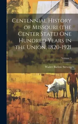 Histoire du centenaire du Missouri (l'État du centre) cent ans dans l'Union, 1820-1921 ; Volume 5 (Stevens Walter B. (Walter Barlow) 1.) - Centennial History of Missouri (the Center State) one Hundred Years in the Union, 1820-1921; Volume 5