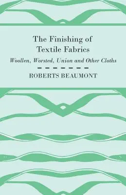 La finition des tissus textiles - laines, peignés, tissus d'union et autres - avec 151 illustrations de fibres, de fils et d'étoffes, ainsi que des coupes et des photos. - The Finishing of Textile Fabrics - Woollen, Worsted, Union and Other Cloths - With 151 Illustrations of Fibres, Yarns, and Fabrics, also Sectional and