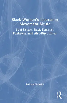 Musique du mouvement de libération des femmes noires : Les Soul Sisters, les Funksters féministes noires et les Divas de l'afro-disco - Black Women's Liberation Movement Music: Soul Sisters, Black Feminist Funksters, and Afro-Disco Divas