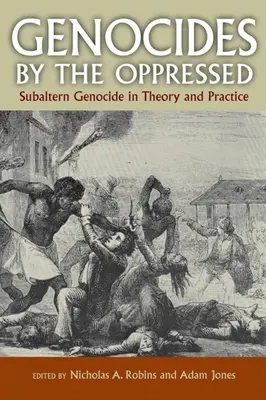 Les génocides par les opprimés : Le génocide subalterne en théorie et en pratique - Genocides by the Oppressed: Subaltern Genocide in Theory and Practice
