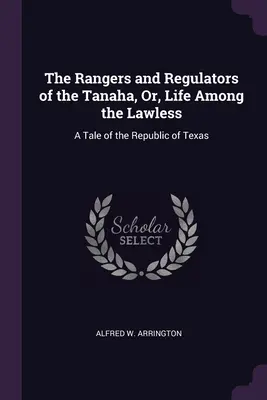 Les Rangers et les Régulateurs du Tanaha, ou la vie parmi les sans foi ni loi : Un récit de la République du Texas - The Rangers and Regulators of the Tanaha, Or, Life Among the Lawless: A Tale of the Republic of Texas