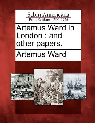 Artemus Ward à Londres : Et autres papiers. - Artemus Ward in London: And Other Papers.